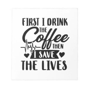 Nursing Life First Drink Coffee Then Save Lives Notepad