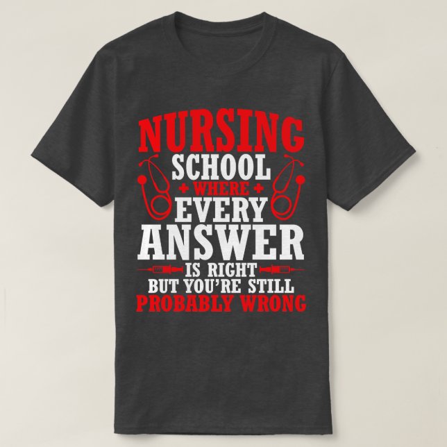 Nursing School Every Answer Is Right Youre Probabl T-Shirt (Design Front)