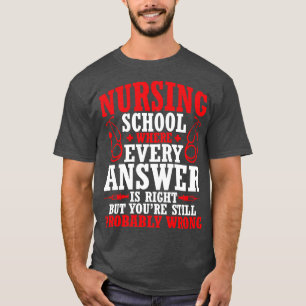 Nursing School Every Answer Is Right Youre Probabl T-Shirt