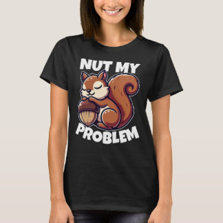 Nut My Problem - Funny Squirrel Design T-Shirt