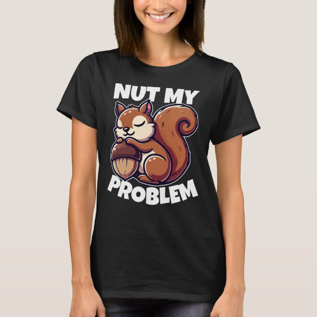 Nut My Problem - Funny Squirrel Design T-Shirt (Front)