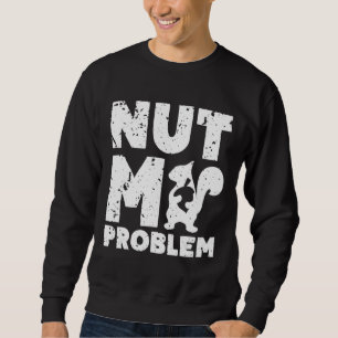 Nut My Problem Squirrel Not My Problem Sweatshirt