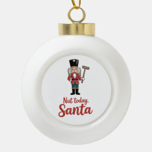 Nut Today Santa Funny Nutcracker Christmas Santa Ceramic Ball Christmas Ornament