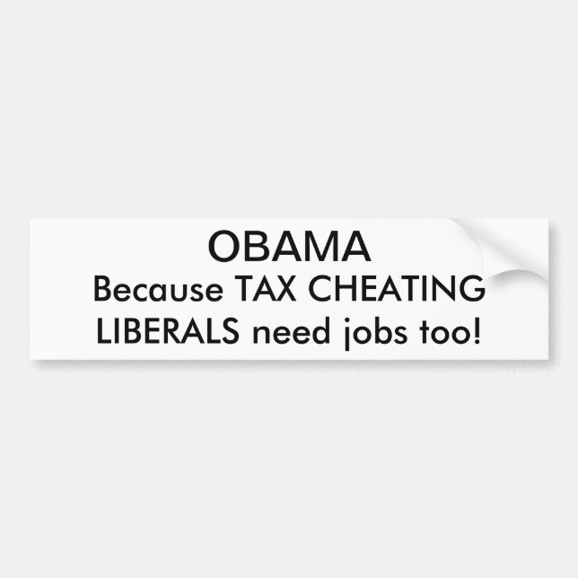 OBAMA, Because TAX CHEATINGLIBERALS need jobs too! Bumper Sticker (Front)