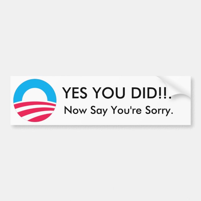 Obama, YES YOU DID!!!, Now Say You're Sorry. Bumper Sticker (Front)