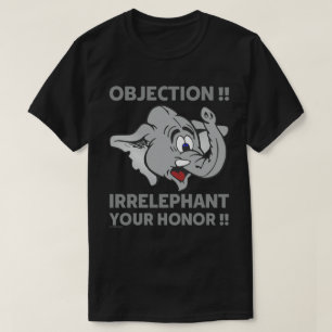 OBJECTION ! IRRELEPHANT YOUR HONOR ! T-Shirt
