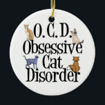 Obsessive Cat Disorder Funny Cats Christmas Ceramic Ornament<br><div class="desc">I love all cats. Some people think I am a crazy cat lady. Customise this cute cat Christmas ornament with all of your cats names on the back. Personalise this gift with your own text on the blank side.</div>