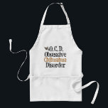 Obsessive Chihuahua Disorder Standard Apron<br><div class="desc">I'm obsessed with cute chihuahua dogs,  my favourite dog breed. A funny gift for a chihuahua owner that reads Obsessive Chihuahua Disorder for a pet lover.</div>