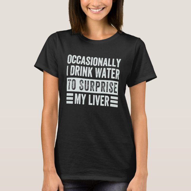 Occasionally I Drink Water To Surprise My Liver  S T-Shirt (Front)
