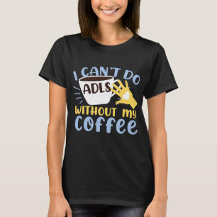Occupational Therapist I Can't Do ADLs Without My T-Shirt