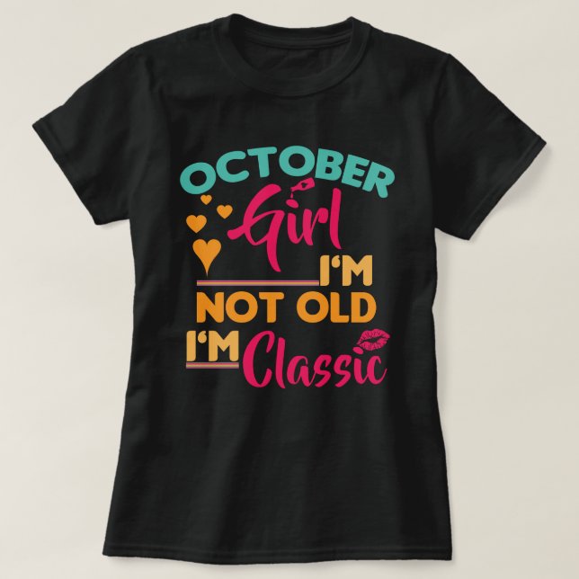 October Girl, I'm Not Old, I'm Classic T-Shirt (Design Front)