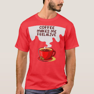 of Coffee Makes Me Feel Alive T-Shirt