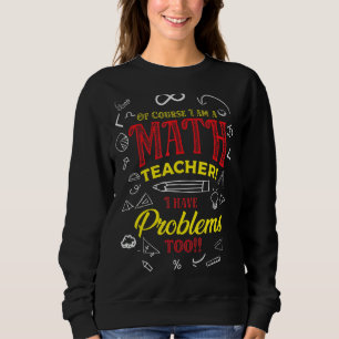 Of Course I Am A Math Teacher I Have Problems Too Sweatshirt
