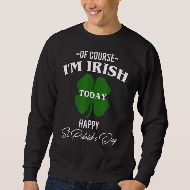 Of Course I Am Irish Today Happy St  Patricks Day Sweatshirt (Front)