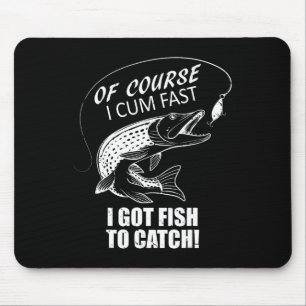Of Course I Com Fast I Have Fish To Catch I Got Fi Mouse Pad