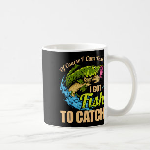 Of Course I Come Fast I Got Fish To Catch Fishing  Coffee Mug