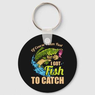 Of Course I Come Fast I Got Fish To Catch Fishing Key Ring