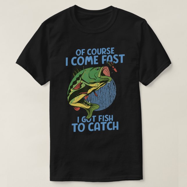 Of Course I Come Fast I Got Fish To Catch Funny Fi T-Shirt (Design Front)