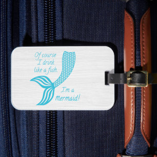 Of course I drink like a fish, I'm a mermaid Luggage Tag