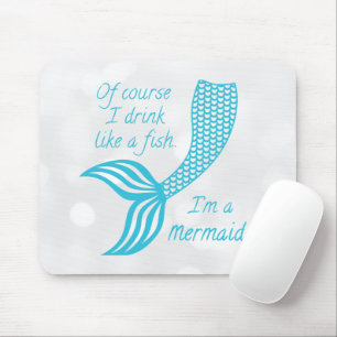 Of course I drink like a fish, I'm a mermaid Mouse Pad