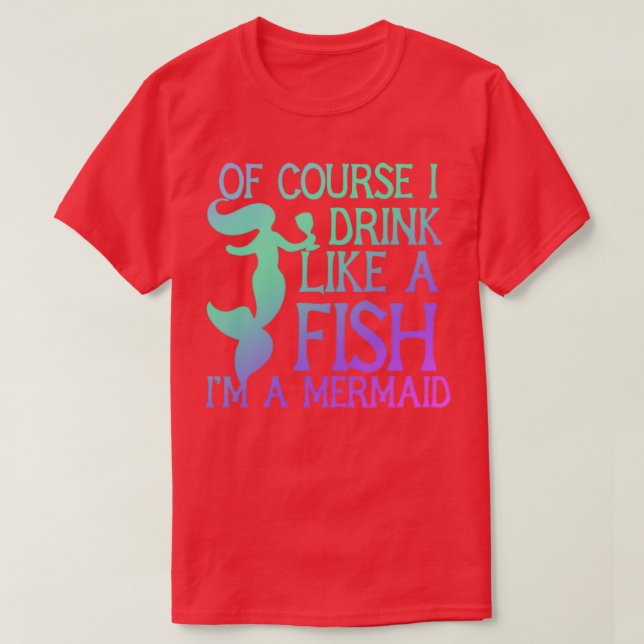Of course I drink like a fish Ix27m a mermaid 5 T-Shirt (Design Front)