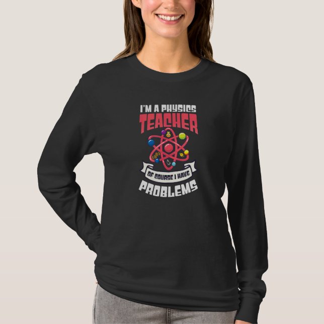 Of Course I Have Problems  Physics Teacher T-Shirt (Front)