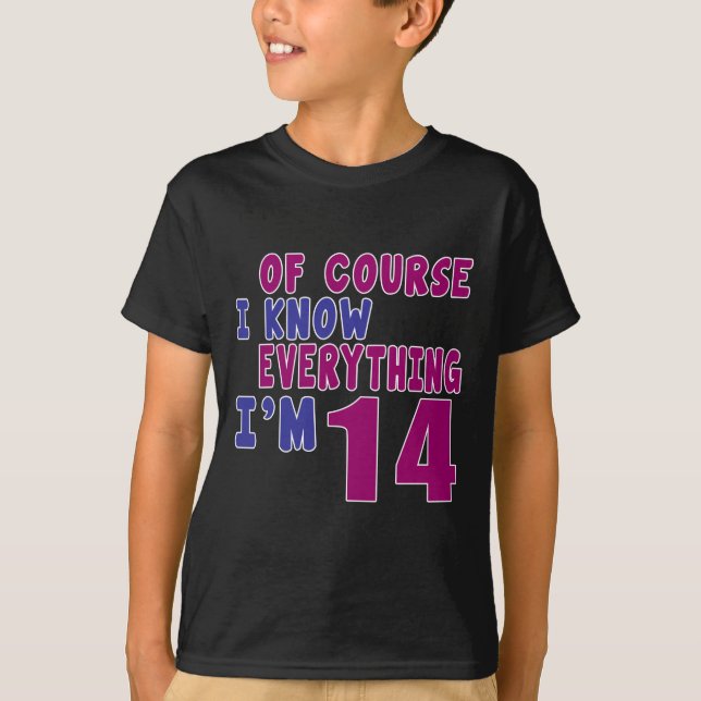 Of Course I Know Everything I Am 14 T-Shirt (Front)