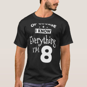Of Course I Know Everything Im 8 8th Birthday T-Shirt