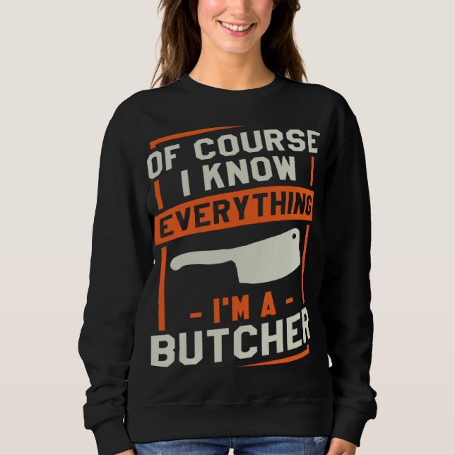 Of Course I Know Everything I'm A Butcher Butchery Sweatshirt (Front)