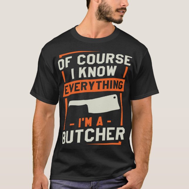 Of Course I Know Everything I'm A Butcher Butchery T-Shirt (Front)