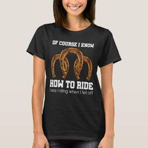 Of Course I Know How To Ride I Was Riding When I F T-Shirt