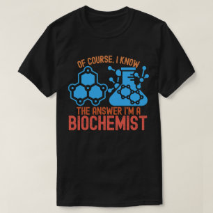 Of course, I Know the Answer I'm a Biochemist T-Shirt