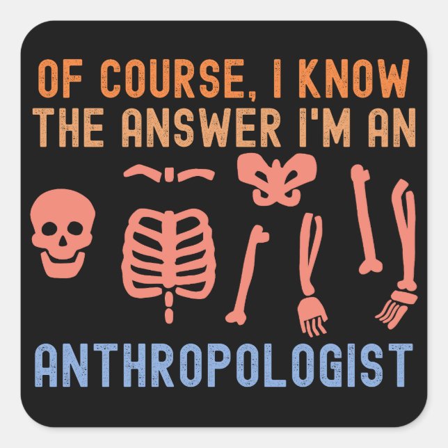 of course, I Know the Answer I'm an Anthropologist Square Sticker (Front)