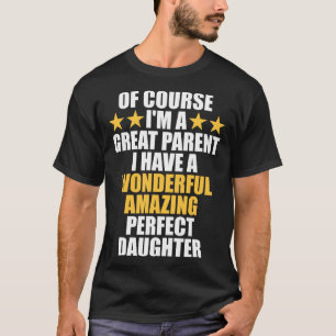 Of Course I m A Great Parent I Have A Daughter  Mo T-Shirt