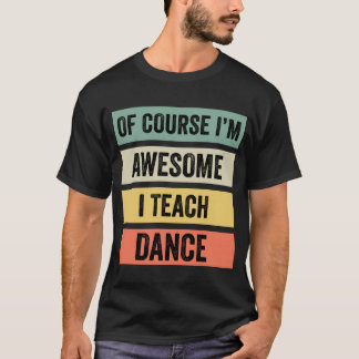 Of Course I’m Awesome, I Teach Dance // T-Shirt