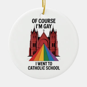 Of Course I’m Gay, I Went to Catholic School LGBTQ Ceramic Ornament
