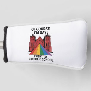 Of Course I’m Gay, I Went to Catholic School LGBTQ Golf Head Cover