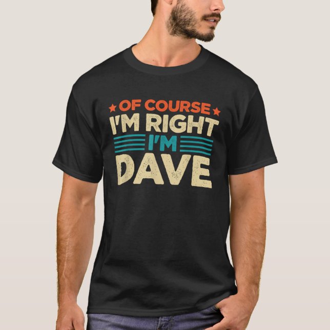 Of Course I m Right I m Dave T Shirt (Front)