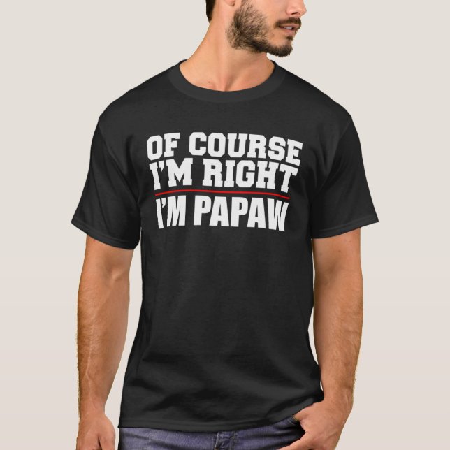 Of Course I m Right I m Papaw  Stubborn Grandpa  1 T-Shirt (Front)