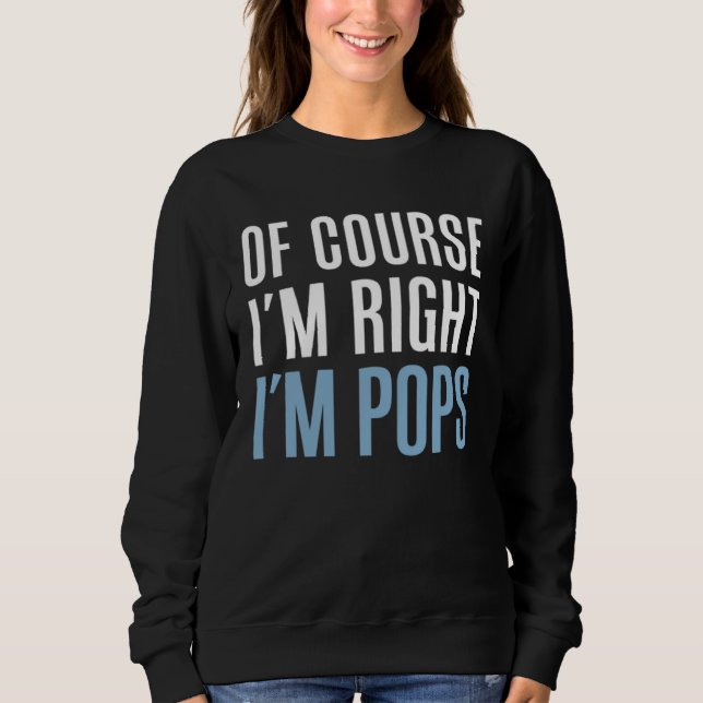 Of Course I m Right I m Pops  Stubborn Grandpa Sweatshirt (Front)