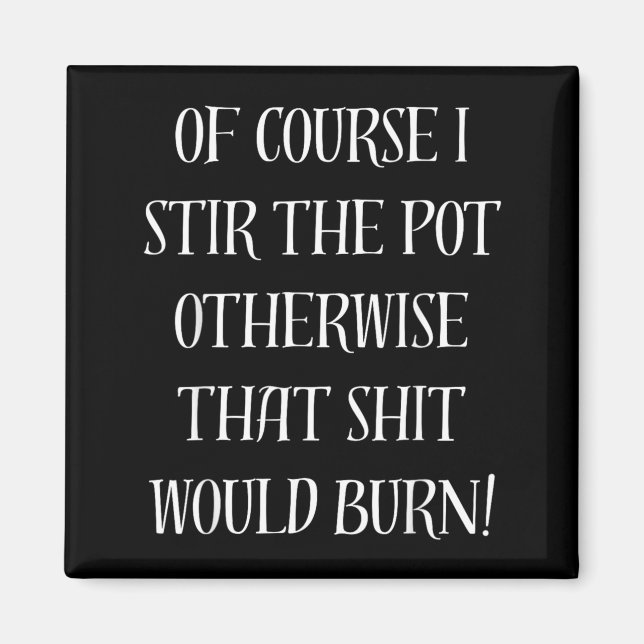 Of Course I Stir The Pot Otherwise That Would Burn Magnet (Front)