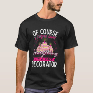 Of Course I Sugar Coat Everything I M Cake Decorat T-Shirt