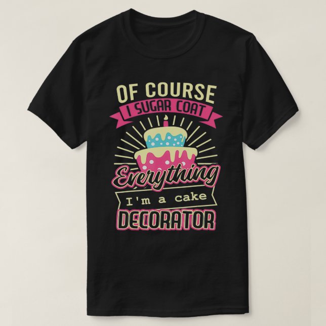 Of Course I Sugar Coat Everything Im Cake Decorato T-Shirt (Design Front)
