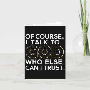 Of Course I Talk To God Who Else Can I Trust Card