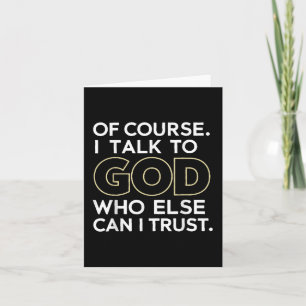Of Course I Talk To God Who Else Can I Trust Card