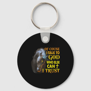Of Course I Talk To God Who Else Can I Trust Horse Key Ring