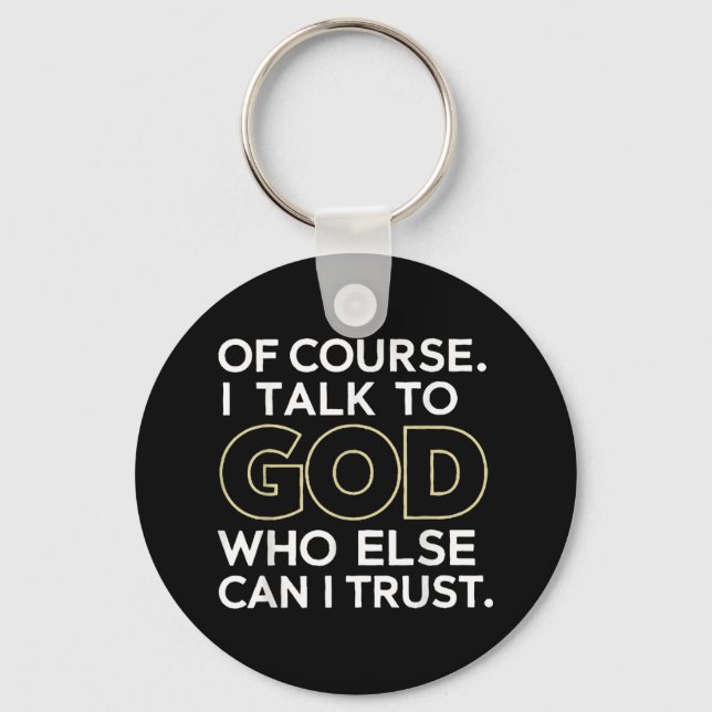 Of Course I Talk To God Who Else Can I Trust  Key Ring (Front)