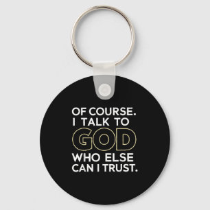 Of Course I Talk To God Who Else Can I Trust  Key Ring