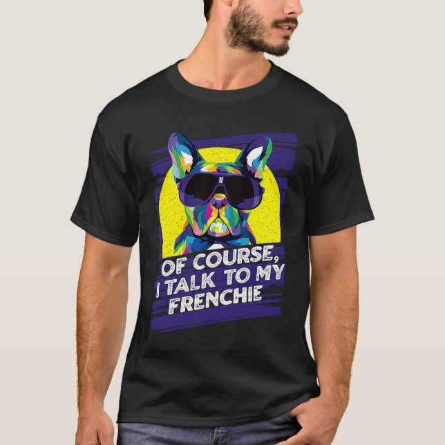 Of Course I Talk to My Frenchie  French Bulldog Hu T-Shirt (Front)