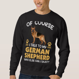 Of Course I Talk To My German Shepherd Sweatshirt